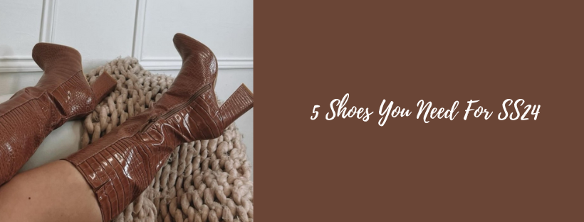 5 Must Have Shoes for SS24 